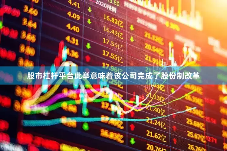 股市杠杆平台此举意味着该公司完成了股份制改革