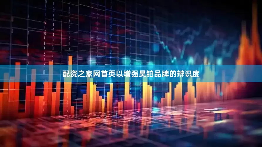 配资之家网首页以增强昊铂品牌的辨识度