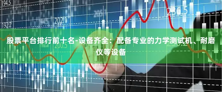 股票平台排行前十名-设备齐全：配备专业的力学测试机、耐磨仪等设备