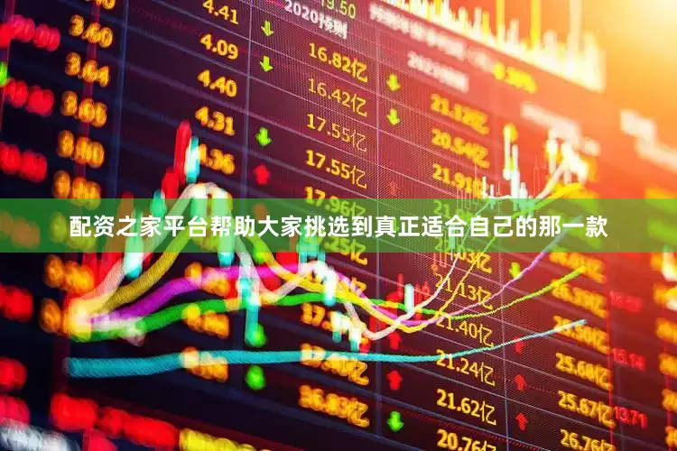 配资之家平台帮助大家挑选到真正适合自己的那一款